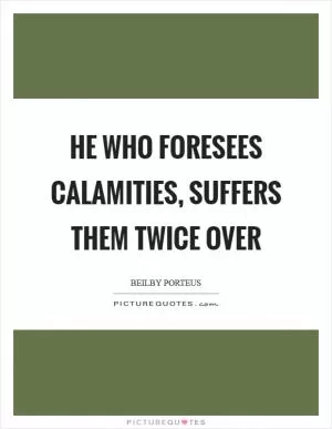 He who foresees calamities, suffers them twice over Picture Quote #1