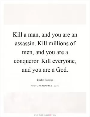 Kill a man, and you are an assassin. Kill millions of men, and you are a conqueror. Kill everyone, and you are a God Picture Quote #1