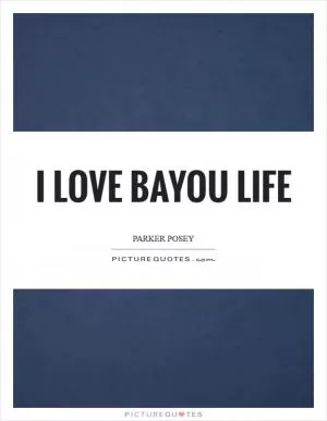 I love bayou life Picture Quote #1