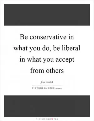 Be conservative in what you do, be liberal in what you accept from others Picture Quote #1