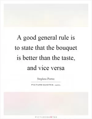 A good general rule is to state that the bouquet is better than the taste, and vice versa Picture Quote #1
