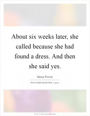 About six weeks later, she called because she had found a dress. And then she said yes Picture Quote #1