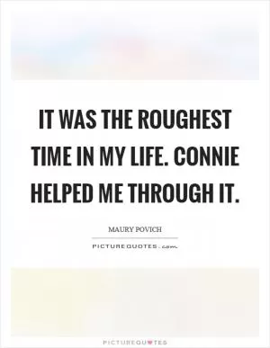 It was the roughest time in my life. Connie helped me through it Picture Quote #1