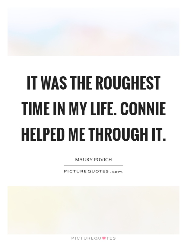 It was the roughest time in my life. Connie helped me through it Picture Quote #1