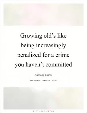 Growing old’s like being increasingly penalized for a crime you haven’t committed Picture Quote #1
