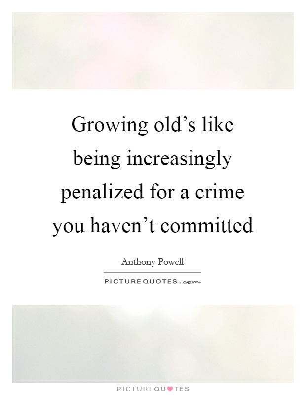 Growing old's like being increasingly penalized for a crime you haven't committed Picture Quote #1