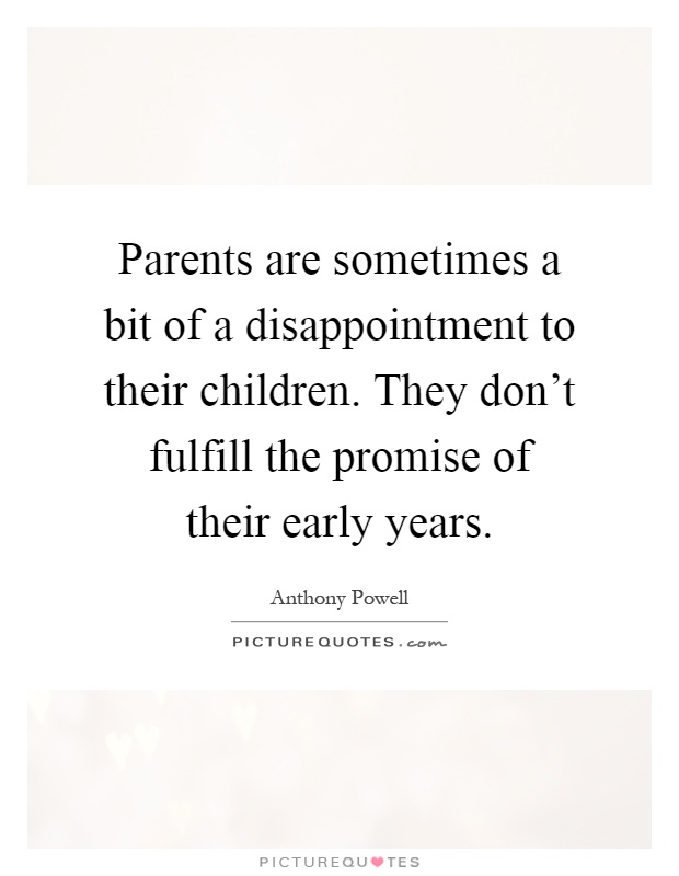Parents are sometimes a bit of a disappointment to their children. They don't fulfill the promise of their early years Picture Quote #1