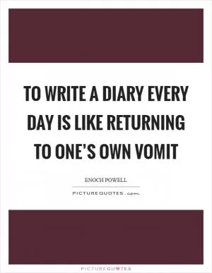 To write a diary every day is like returning to one’s own vomit Picture Quote #1