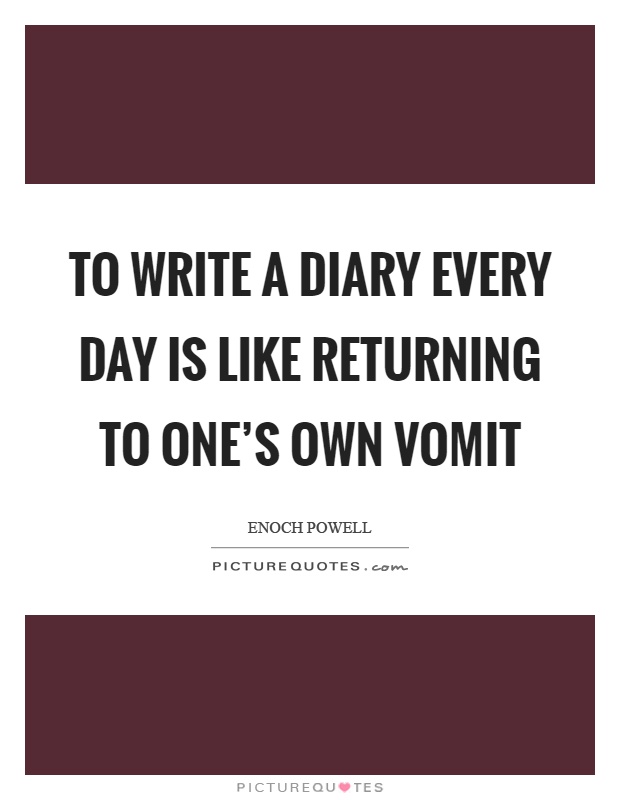To write a diary every day is like returning to one's own vomit Picture Quote #1