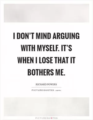I don’t mind arguing with myself. It’s when I lose that it bothers me Picture Quote #1