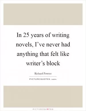 In 25 years of writing novels, I’ve never had anything that felt like writer’s block Picture Quote #1