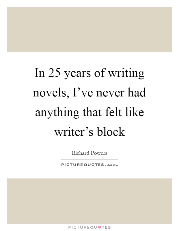 In 25 years of writing novels, I've never had anything that felt like writer's block Picture Quote #1