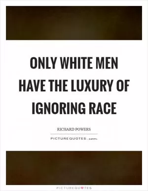 Only white men have the luxury of ignoring race Picture Quote #1