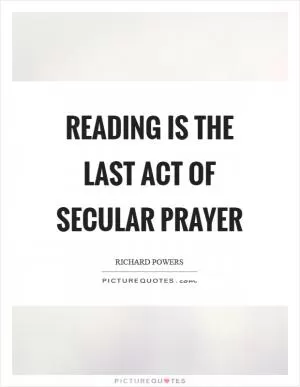 Reading is the last act of secular prayer Picture Quote #1