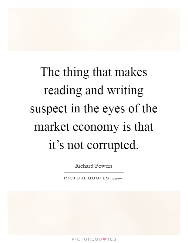 The thing that makes reading and writing suspect in the eyes of the market economy is that it's not corrupted Picture Quote #1