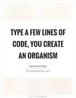 Type a few lines of code, you create an organism Picture Quote #1