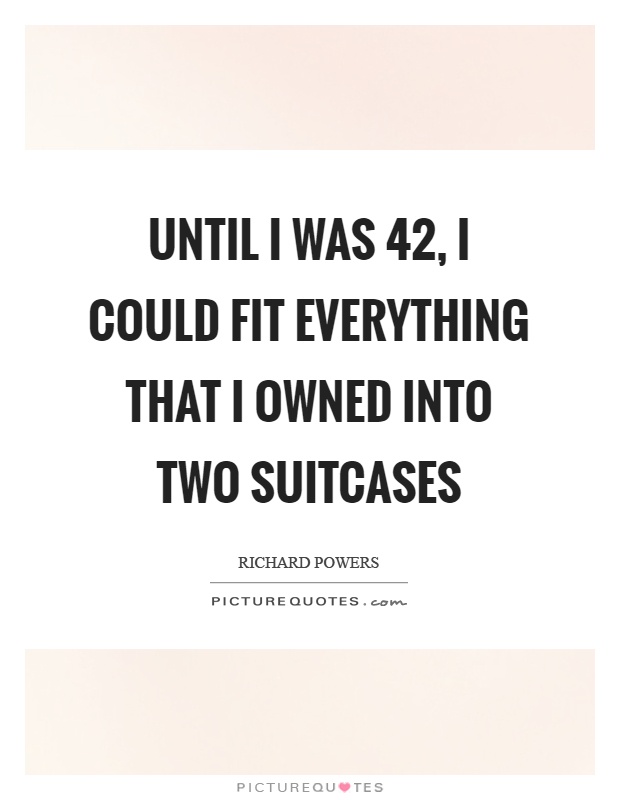 Until I was 42, I could fit everything that I owned into two suitcases Picture Quote #1