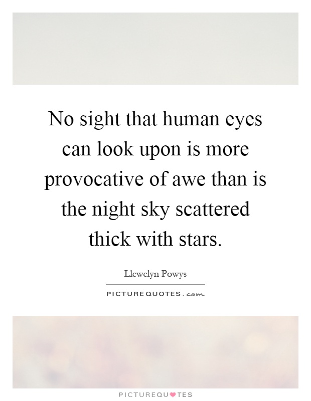 No sight that human eyes can look upon is more provocative of awe than is the night sky scattered thick with stars Picture Quote #1