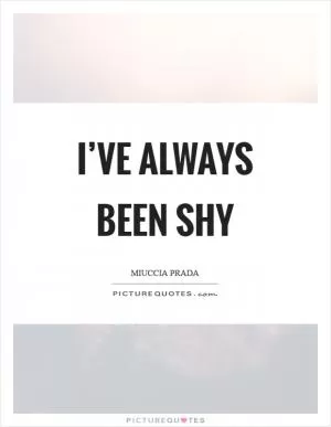 I’ve always been shy Picture Quote #1