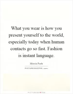 What you wear is how you present yourself to the world, especially today when human contacts go so fast. Fashion is instant language Picture Quote #1