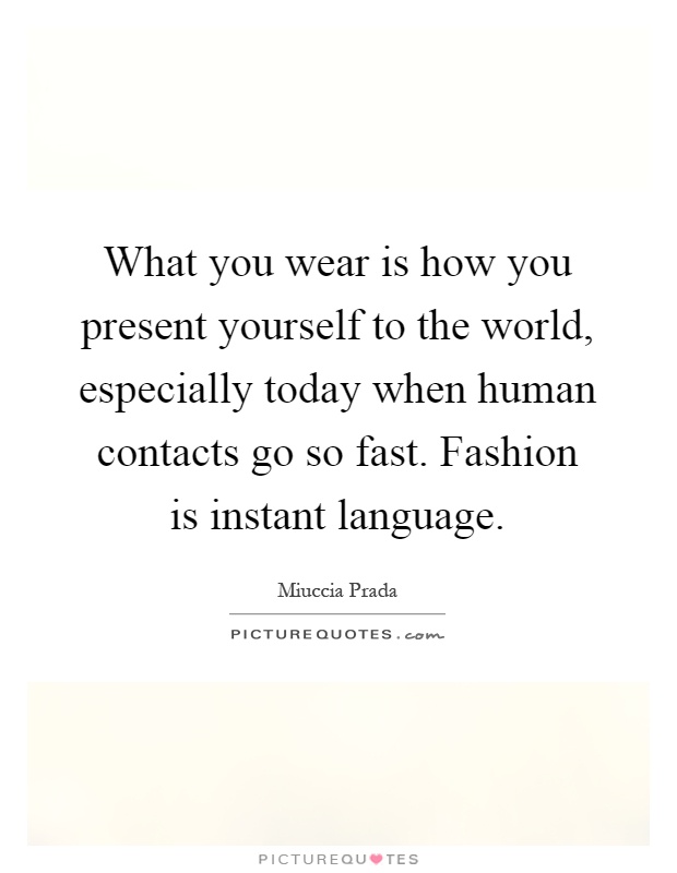 What you wear is how you present yourself to the world, especially today when human contacts go so fast. Fashion is instant language Picture Quote #1