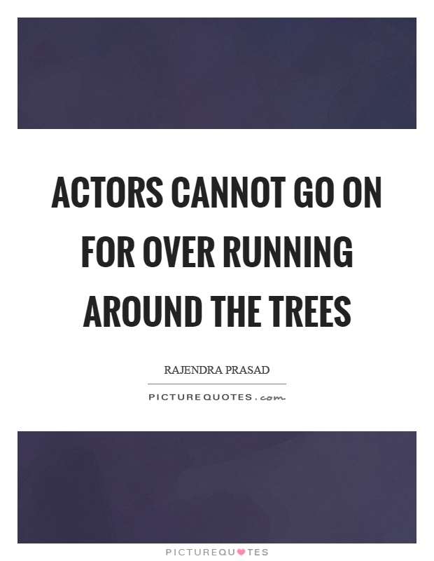 Actors cannot go on for over running around the trees Picture Quote #1