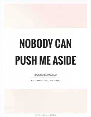 Nobody can push me aside Picture Quote #1