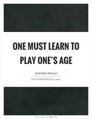 One must learn to play one’s age Picture Quote #1