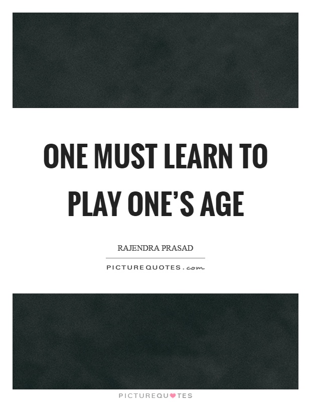One must learn to play one's age Picture Quote #1