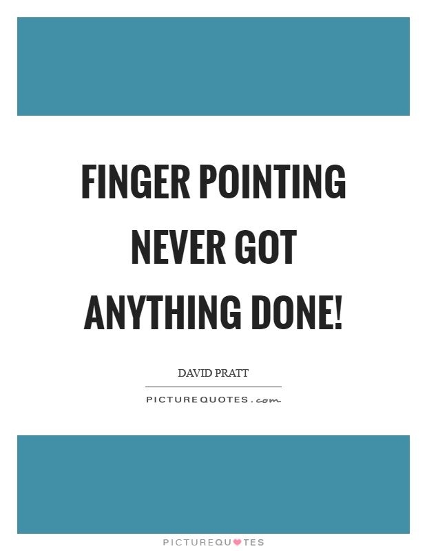 Finger pointing never got anything done! Picture Quote #1