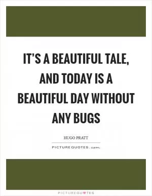 It’s a beautiful tale, and today is a beautiful day without any bugs Picture Quote #1
