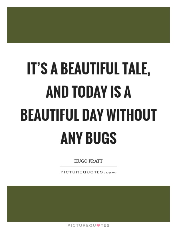 It's a beautiful tale, and today is a beautiful day without any bugs Picture Quote #1