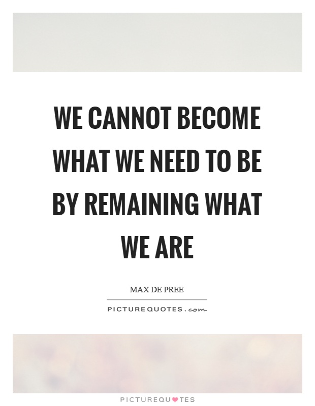 We cannot become what we need to be by remaining what we are Picture Quote #1