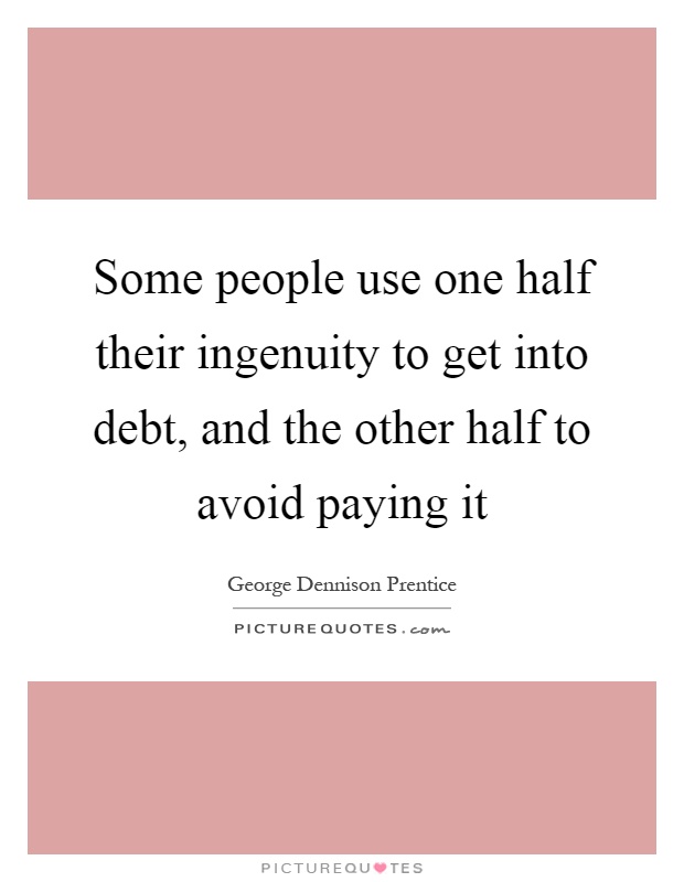 Some people use one half their ingenuity to get into debt, and the other half to avoid paying it Picture Quote #1