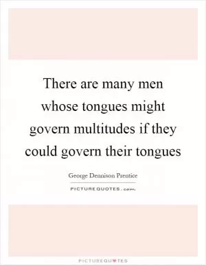 There are many men whose tongues might govern multitudes if they could govern their tongues Picture Quote #1