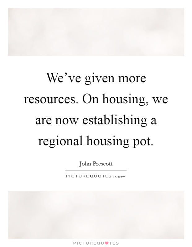 We've given more resources. On housing, we are now establishing a regional housing pot Picture Quote #1