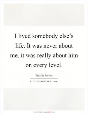 I lived somebody else’s life. It was never about me, it was really about him on every level Picture Quote #1
