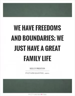 We have freedoms and boundaries; we just have a great family life Picture Quote #1