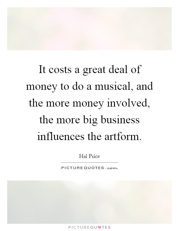 It costs a great deal of money to do a musical, and the more money involved, the more big business influences the artform Picture Quote #1