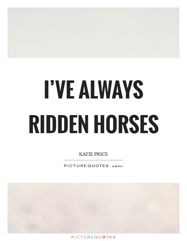 I've always ridden horses Picture Quote #1