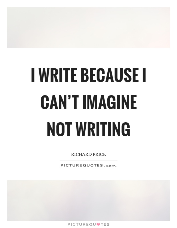 I write because I can't imagine not writing Picture Quote #1