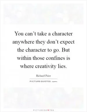 You can’t take a character anywhere they don’t expect the character to go. But within those confines is where creativity lies Picture Quote #1