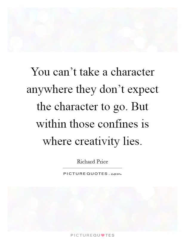 You can't take a character anywhere they don't expect the character to go. But within those confines is where creativity lies Picture Quote #1
