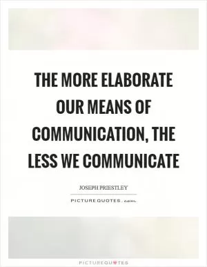 The more elaborate our means of communication, the less we communicate Picture Quote #1