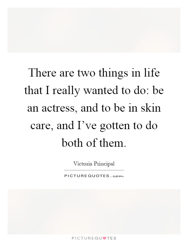 There are two things in life that I really wanted to do: be an actress, and to be in skin care, and I've gotten to do both of them Picture Quote #1