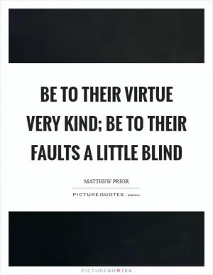 Be to their virtue very kind; be to their faults a little blind Picture Quote #1