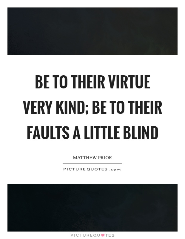 Be to their virtue very kind; be to their faults a little blind Picture Quote #1