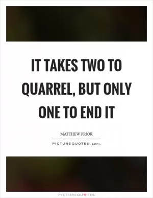 It takes two to quarrel, but only one to end it Picture Quote #1