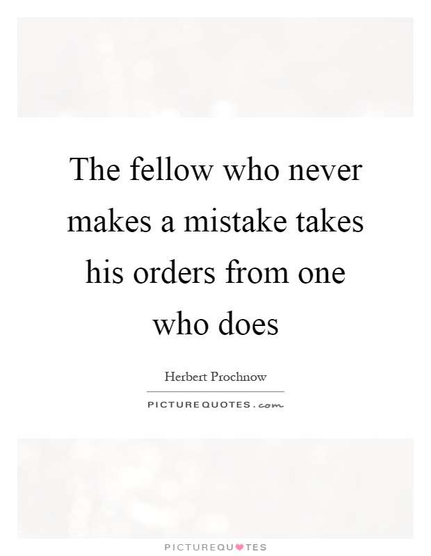 The fellow who never makes a mistake takes his orders from one who does Picture Quote #1