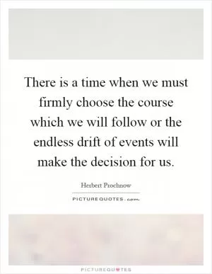 There is a time when we must firmly choose the course which we will follow or the endless drift of events will make the decision for us Picture Quote #1